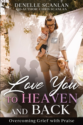 Love You to Heaven and Back: Overcoming Grief with Praise - Scanlan, Denelle, and Scanlan, Chris