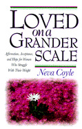 Loved on a Grander Scale: Affirmation, Acceptance, and Hope for Women Who Struggle with Their Weight - Coyle, Neva