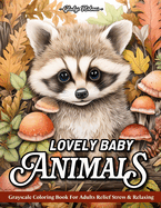 Lovely baby animals: Stress Relief Nature Scenes, Baby Cute Animals Grayscale Coloring Book For Adults With Cats, Dogs, Foxes, Horses, Owls, And More
