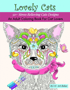 Lovely Cats: An Adult Coloring Book For Cat Lovers- 50+ Stress Relieving Cats Designs
