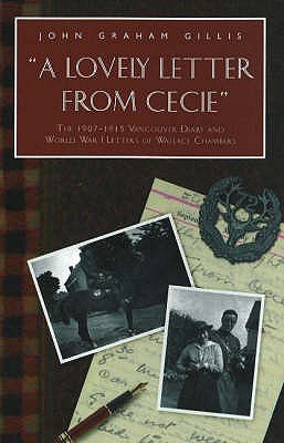 Lovely Letter From Cecie: The 1907-1915 Vancouver Diary & World War I Letters of Wallace Chambers - Gillis, John