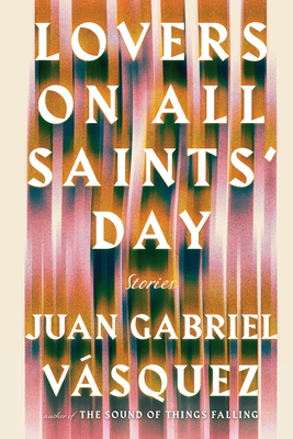 Lovers on All Saints' Day: Stories - Vasquez, Juan Gabriel, and McLean, Anne (Translated by)