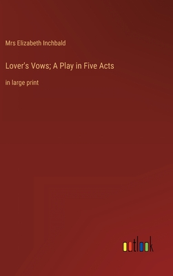 Lover's Vows; A Play in Five Acts: in large print - Inchbald, Elizabeth, Mrs.