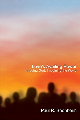 Love's Availing Power: Imaging God, Imagining the World - Sponheim, Paul R