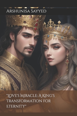 "Love's Miracle: A King's Transformation for Eternity" - Sayyed, Arshunisa