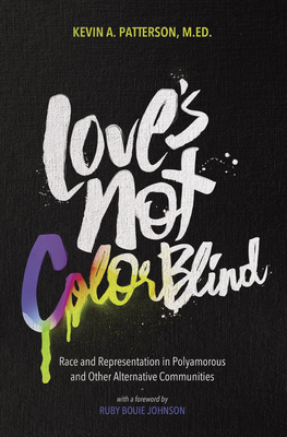 Love's Not Color Blind: Race and Representation in Polyamorous and Other Alternative Communities - Patterson, Kevin A, and Johnson, Ruby Bouie (Foreword by)