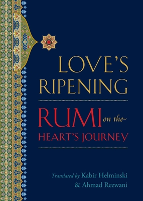 Love's Ripening: Rumi on the Heart's Journey - Helminski, Kabir Edmund (Translated by), and Rezwani, Ahmad (Translated by), and Rumi, Mevlana Jalaluddin