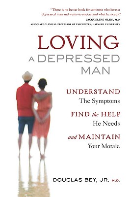 Loving a Depressed Man: Understand the Symptons, Find the Help He Needs and Maintain Your Morale - Bey, Douglas, Jr.