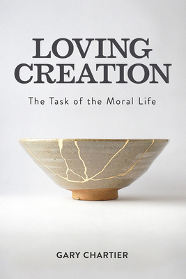 Loving Creation: The Task of the Moral Life - Chartier, Gary