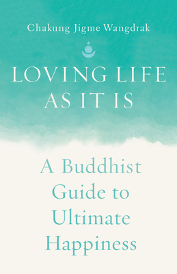 Loving Life as It Is: A Buddhist Guide to Ultimate Happiness - Wangdrak, Chakung Jigme, and Thubten, Anam (Foreword by)