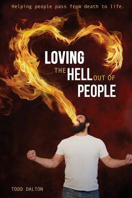 Loving the Hell Out of People: Helping People Pass from Death to Life - Dalton, Todd a, and Miller, Jonathan, Sir (Foreword by)