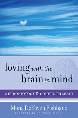 Loving with the Brain in Mind: Neurobiology and Couple Therapy - Fishbane, Mona Dekoven, PhD, and Siegel, Daniel J (Foreword by)