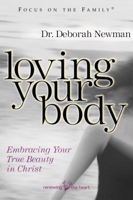 Loving Your Body: Embracing Your True Beauty in Christ - Newman, Deborah, Dr.
