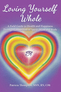 Loving Yourself Whole: A Field Guide to Health and Happiness Through Connection of Spirit, Mind and Body