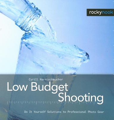 Low Budget Shooting: Do It Yourself Solutions to Professional Photo Gear - Harnischmacher, Cyrill