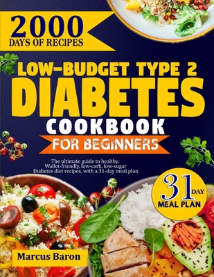 Low-Budget Type 2 Diabetes Cookbook for Beginners: The Ultimate Guide To Healthy, Wallet-Friendly, Low-Carb, Low-Sugar, Diabetes Diet Recipes, With A 31-Day Meal Plan - Baron, Marcus