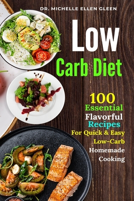 Low Carb Diet: 100 Essential Flavorful Recipes For Quick & Easy Low-Carb Homemade Cooking - Gleen, Michelle Ellen, Dr.