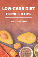 Low-Carb Diet For Weight Loss: Beginner's Guide to A Diet Low in Carbohydrates, Health Benefits of Low-Carb Diet, Weight Loss Guide Book