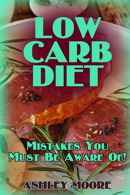 Low Carb Diet: Mistakes You Must Be Aware Of!: (Low Carb Diet, Low Carb Diet Plan) - Moore, Ashley