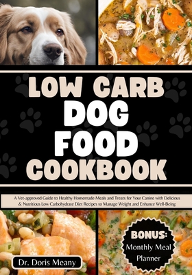 Low Carb Dog Food Cookbook: A Vet-approved Guide to Healthy Homemade Meals and Treats for Your Canine with Delicious & Nutritious Low Carbohydrate Diet Recipes to Manage Weight and Enhance Well-Being - Meany, Doris, Dr.