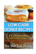 Low Carb Donut Recipes: 25+traditional Low Carb Donuts That Are Easy to Cook. You Will Love Donuts!: Low Carb Cookbook, Low Carb Diet, Low Carb High Fat Diet, Low Carb Fat Bomb Recipes, Low Carb Recipes for Weight Loss, Fat Bombs, Gluten Free Deserts
