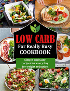 Low Carb for Really Busy Cookbook: Simple and tasty recipes for every day for weight reduction