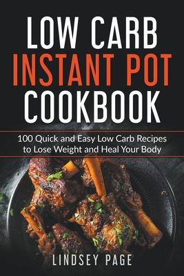 Low Carb Instant Pot Cookbook: 100 Quick and Easy Low Carb Recipes to Lose Weight and Heal Your Body - Page, Lindsey