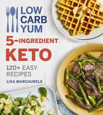 Low Carb Yum 5-Ingredient Keto: 120+ Easy Recipes - Marcaurele, Lisa