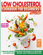 Low-Cholesterol Cookbook for Beginners: 170+ Easy Recipes & a 30-Day Meal Plan for a Low-Sodium and Low-Carb Diet. Discover the Secrets to Enjoying Weight Loss through Delicious, Heart-Healthy Food