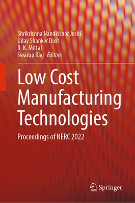 Low Cost Manufacturing Technologies: Proceedings of Nerc 2022 - Joshi, Shrikrishna Nandkishor (Editor), and Dixit, Uday Shanker (Editor), and Mittal, R K (Editor)