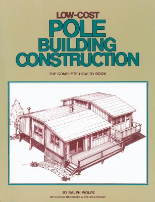 Low-Cost Pole Building Construction: The Complete How-To Book - Wolfe, Ralph