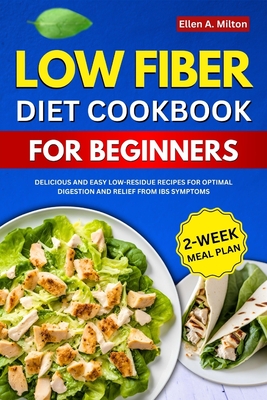Low Fiber Diet Cookbook For Beginners: Delicious and easy Low-Residue Recipes for Optimal Digestion and Relief from IBS Symptoms 2-Week Meal Plan - A Milton, Ellen