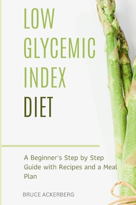 Low Glycemic Index Diet: A Beginner's Step by Step Guide with Recipes and a Meal Plan - Ackerberg, Bruce