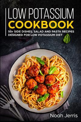 Low Potassium Cookbook: 50+ Side Dishes, Salad and Pasta Recipes Designed for Low Potassium Diet - Jerris, Noah
