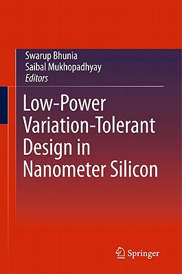 Low-Power Variation-Tolerant Design in Nanometer Silicon - Bhunia, Swarup (Editor), and Mukhopadhyay, Saibal (Editor)