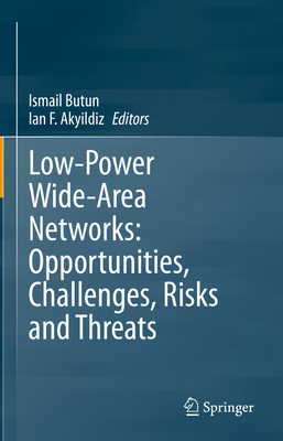 Low-Power Wide-Area Networks: Opportunities, Challenges, Risks and Threats - Butun, Ismail (Editor), and Akyildiz, Ian F (Editor)