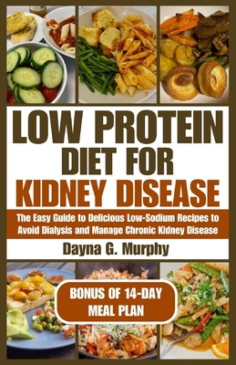 Low Protein Diet for Kidney Disease: The Easy guide to Delicious Low-Sodium Recipes to Avoid Dialysis and Manage Chronic Kidney Disease - Murphy, Dayna G