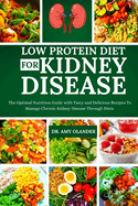 Low Protein Diet for Kidney Disease: The Optimal Nutrition Guide with Tasty and Delicious Recipes To Manage Chronic Kidney Disease Through Diets