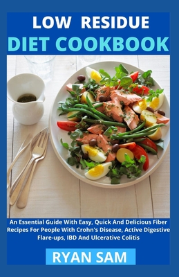 Low Residue Diet Cookbook: An Essential Guide With Easy, Quick And Delicious Fiber Recipes For People With Crohn's Disease, Active Digestive Flare-ups, IBD And Ulcerative Colitis - Ryan Sam