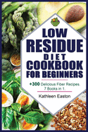 Low Residue Diet Cookbook for Beginners: + 300 Delicious Fiber Recipes For People Affected by Ulcerative Colitis, Crohn's disease, Gut Problems, Acid Reflux, Diverticulitis and IBS. 7 Books in 1.