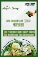 Low-Sodium Slow Cooker Recipe Book: Over 21 Nutritious Heart-Healthy Recipes That Needs Minimal Time for Preparation