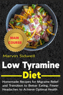 Low Tyramine Diet: Homemade Recipes for Migraine Relief and Transition to Better Eating, Fewer Headaches to Achieve Optimal Health