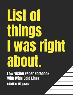 Low Vision Paper Notebook With Wide Bold Lines: List of Things I Was Right About: A Big Blank Lined Book For Visually Impaired or Legally Blind People With A Sense of Humor - Visionary Paper Press