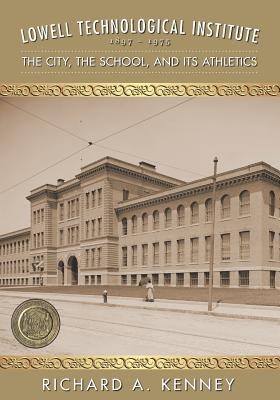 Lowell Technological Institute 1897-1975: The City, The School, and its Athletics - Levasseur, Len, and Armstrong, Agnes (Editor), and Kenney, Richard a