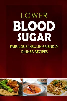 Lower Blood Sugar - Fabulous Insulin-Friendly Dinner Recipes: Grain-Free, Sugar-Free Cookbook for Healthy Blood Sugar Levels - Lower Blood Sugar