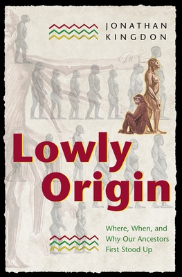 Lowly Origin: Where, When, and Why Our Ancestors First Stood Up - Kingdon, Jonathan