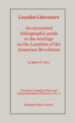 Loyalist Literature: An Annotated Bibliographic Guide to the Writings on the Loyalists of the American Revolution - Allen, Robert S