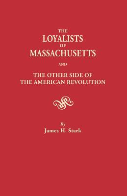 Loyalists of Massachusetts and the Other Side of the American Revolution - Stark, James H