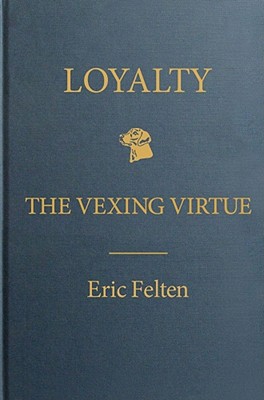 Loyalty: The Vexing Virtue - Felten, Eric