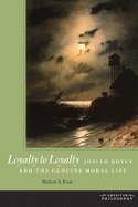 Loyalty to Loyalty: Josiah Royce and the Genuine Moral Life